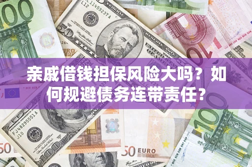 济南亲戚借钱担保风险大吗？如何规避债务连带责任？