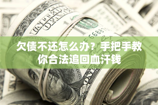 济南欠债不还怎么办?手把手教你合法追回血汗钱 济南欠债不还怎么办?手把手教你合法追回血汗钱