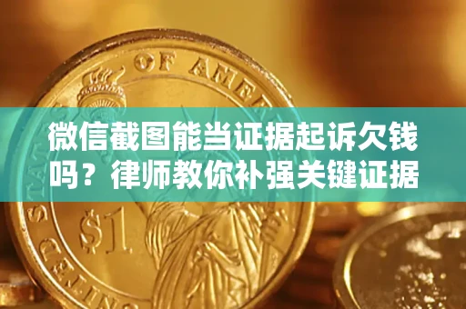 济南微信截图能当证据起诉欠钱吗？律师教你补强关键证据