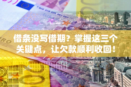 济南借条没写借期？掌握这三个关键点，让欠款顺利收回！