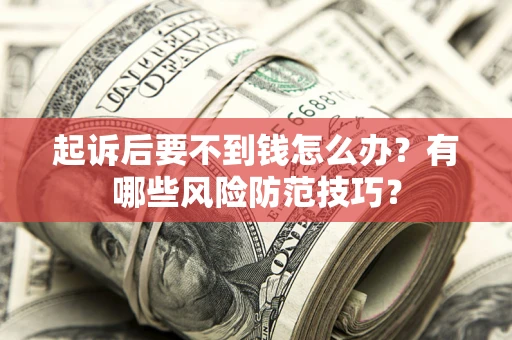 济南起诉后要不到钱怎么办?有哪些风险防范技巧? 济南起诉后要不到钱怎么办?有哪些风险防范技巧?