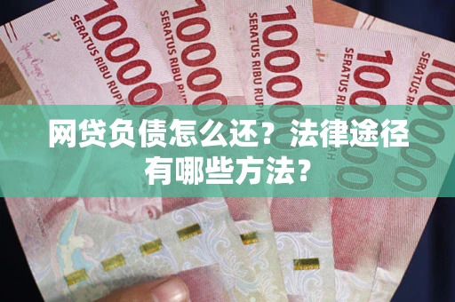 济南网贷负债怎么还？法律途径有哪些方法？
