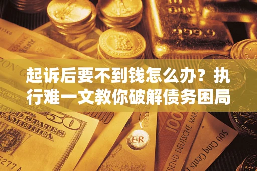 济南起诉后要不到钱怎么办？执行难一文教你破解债务困局