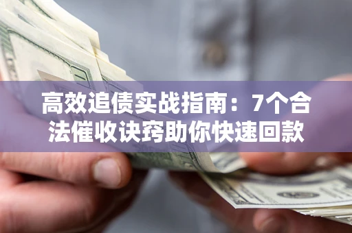 济南高效追债实战指南：7个合法催收诀窍助你快速回款