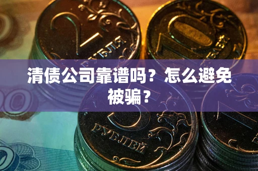 济南清债公司靠谱吗？怎么避免被骗？