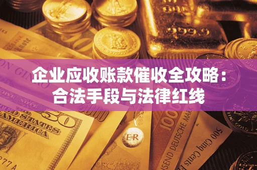 济南企业应收账款催收全攻略：合法手段与法律红线