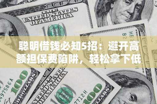 济南聪明借钱必知5招：避开高额担保费陷阱，轻松拿下低息贷款