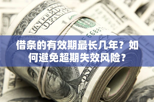 济南借条的有效期最长几年？如何避免超期失效风险？