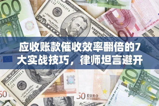 济南应收账款催收效率翻倍的7大实战技巧，律师坦言避开这些法律雷区最关键