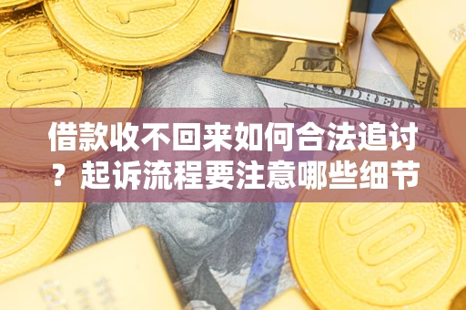 济南借款收不回来如何合法追讨？起诉流程要注意哪些细节？