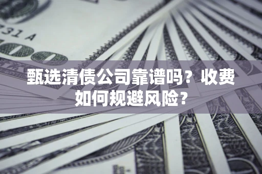 济南甄选清债公司靠谱吗？收费如何规避风险？