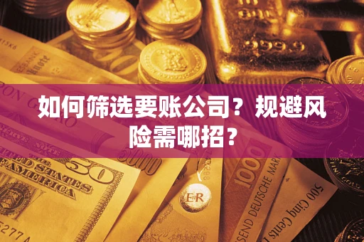 济南如何筛选要账公司？规避风险需哪招？