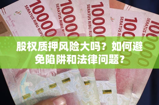 济南股权质押风险大吗？如何避免陷阱和法律问题？