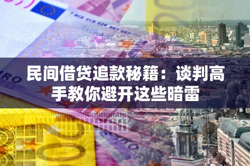 济南民间借贷追款秘籍：谈判高手教你避开这些暗雷