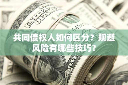 济南共同债权人如何区分？规避风险有哪些技巧？