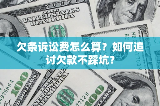 济南欠条诉讼费怎么算？如何追讨欠款不踩坑？