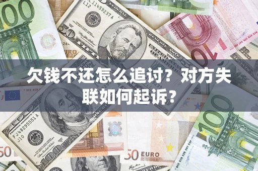 济南欠钱不还怎么追讨？对方失联如何起诉？