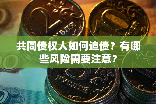 济南共同债权人如何追债？有哪些风险需要注意？