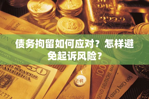 济南债务拘留如何应对？怎样避免起诉风险？