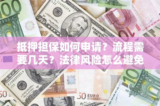 济南抵押担保如何申请？流程需要几天？法律风险怎么避免？避坑指南