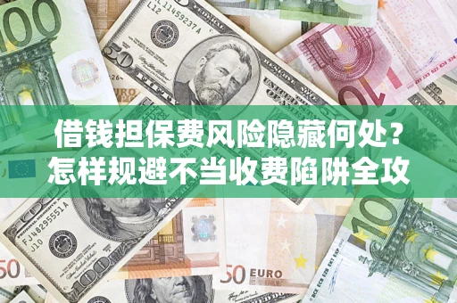 济南借钱担保费风险隐藏何处？怎样规避不当收费陷阱全攻略！