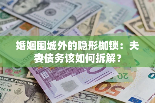 济南婚姻围城外的隐形枷锁：夫妻债务该如何拆解？