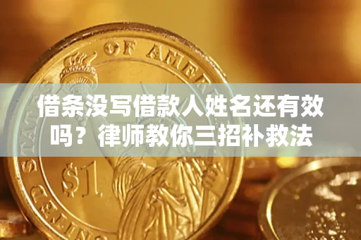 济南借条没写借款人姓名还有效吗？律师教你三招补救法