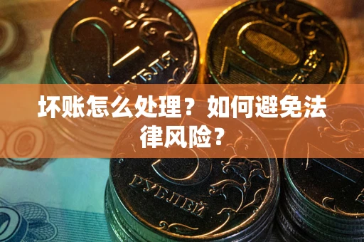 济南坏账怎么处理？如何避免法律风险？