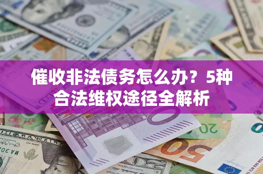 济南催收非法债务怎么办？5种合法维权途径全解析