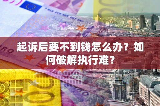 济南起诉后要不到钱怎么办？如何破解执行难？