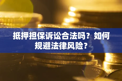 济南抵押担保诉讼合法吗？如何规避法律风险？