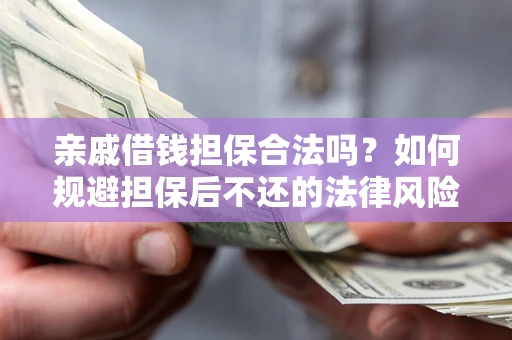 济南亲戚借钱担保合法吗？如何规避担保后不还的法律风险？