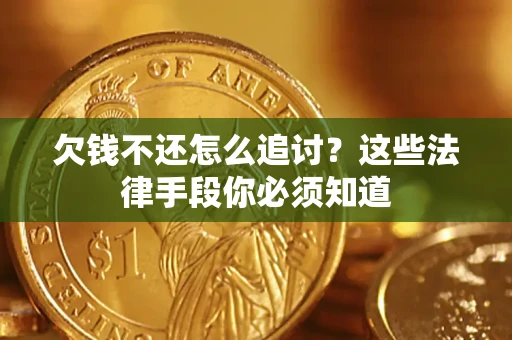 济南欠钱不还怎么追讨？这些法律手段你必须知道