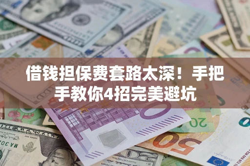 济南借钱担保费套路太深！手把手教你4招完美避坑