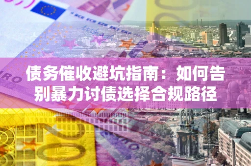 济南债务催收避坑指南：如何告别暴力讨债选择合规路径