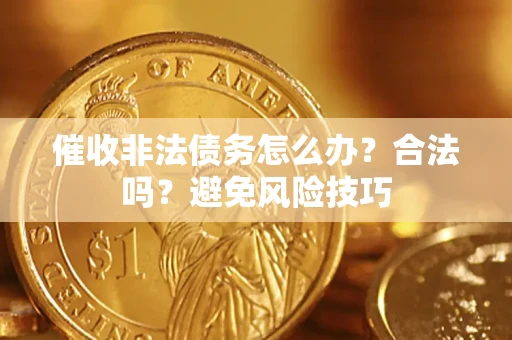 济南催收非法债务怎么办？合法吗？避免风险技巧