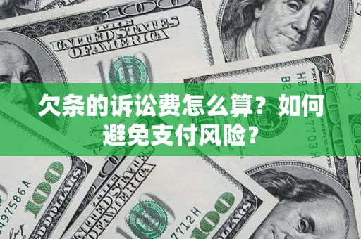 济南欠条的诉讼费怎么算？如何避免支付风险？