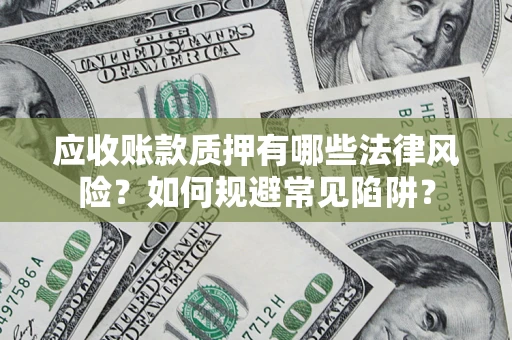 济南应收账款质押有哪些法律风险？如何规避常见陷阱？