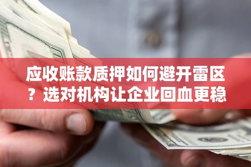 济南应收账款质押如何避开雷区？选对机构让企业回血更稳