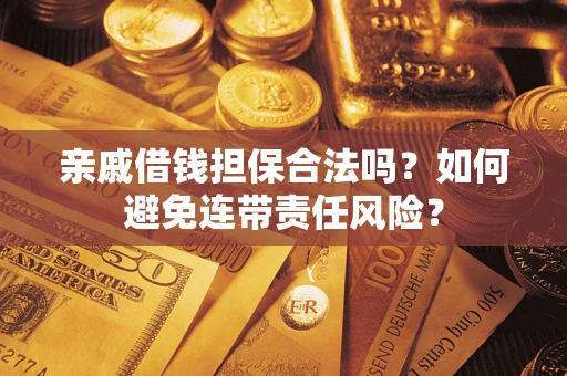 济南亲戚借钱担保合法吗？如何避免连带责任风险？