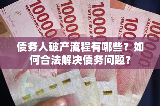 济南债务人破产流程有哪些？如何合法解决债务问题？