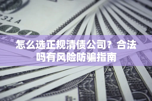 济南怎么选正规清债公司？合法吗有风险防骗指南