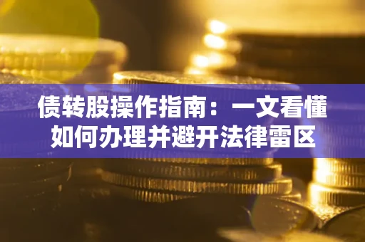 济南债转股操作指南：一文看懂如何办理并避开法律雷区