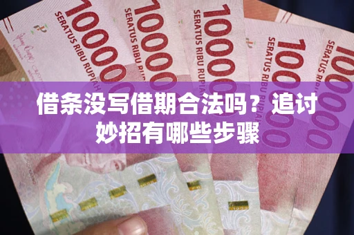 济南借条没写借期合法吗？追讨妙招有哪些步骤