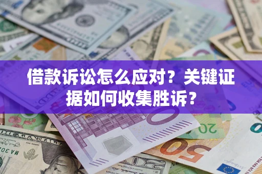 济南借款诉讼怎么应对？关键证据如何收集胜诉？