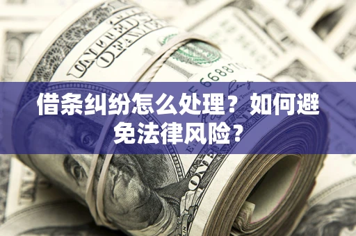 济南借条纠纷怎么处理？如何避免法律风险？