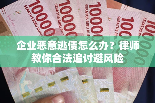 济南企业恶意逃债怎么办？律师教你合法追讨避风险