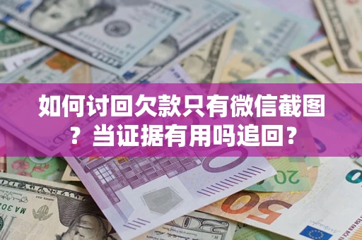 济南如何讨回欠款只有微信截图？当证据有用吗追回？