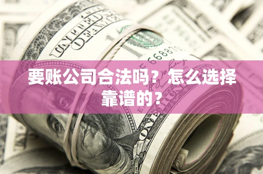 济南要账公司合法吗？怎么选择靠谱的？