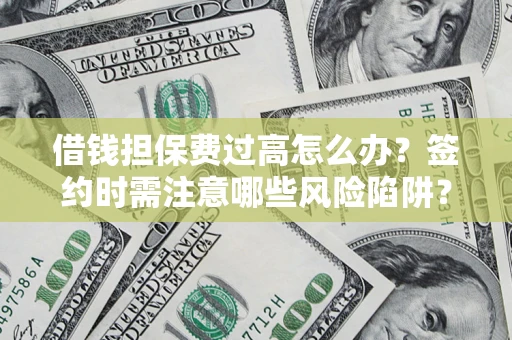 济南借钱担保费过高怎么办？签约时需注意哪些风险陷阱？